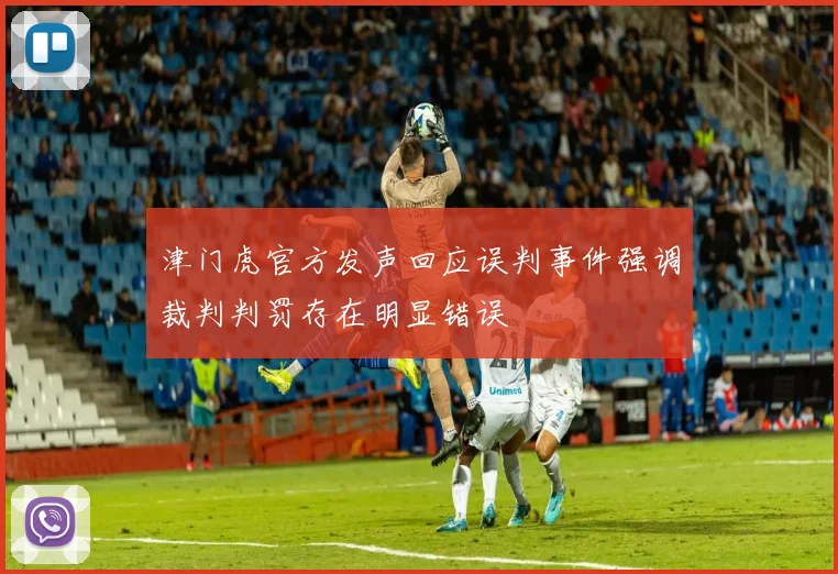津门虎官方发声回应误判事件强调裁判判罚存在明显错误