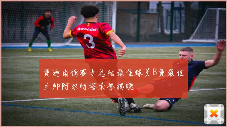 费迪南德赛季总结最佳球员B费最佳主帅阿尔特塔荣誉揭晓