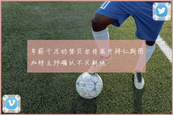 年薪千万的努贝尔将离开拜仁斯图加特主帅确认不买断他