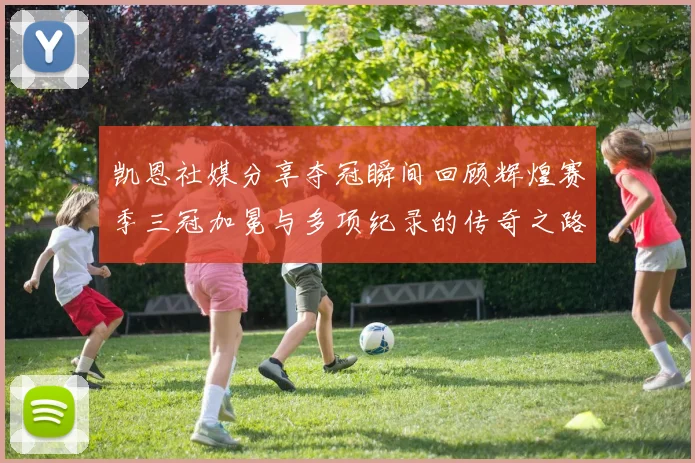 凯恩社媒分享夺冠瞬间回顾辉煌赛季三冠加冕与多项纪录的传奇之路