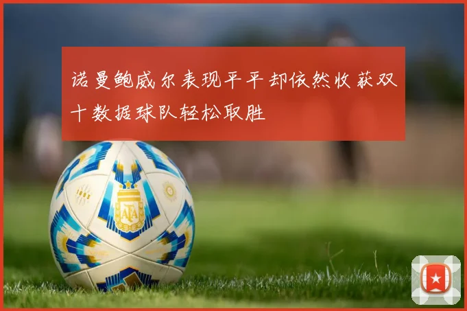 诺曼鲍威尔表现平平却依然收获双十数据球队轻松取胜