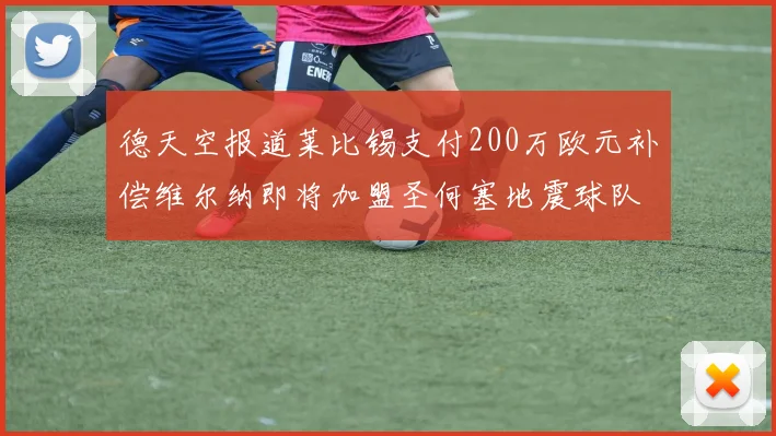 德天空报道莱比锡支付200万欧元补偿维尔纳即将加盟圣何塞地震球队