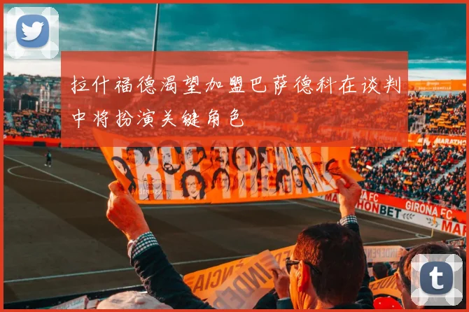 拉什福德渴望加盟巴萨德科在谈判中将扮演关键角色