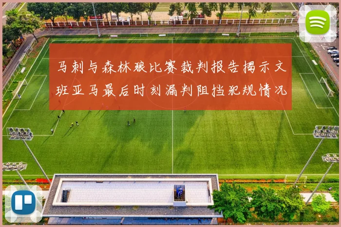 马刺与森林狼比赛裁判报告揭示文班亚马最后时刻漏判阻挡犯规情况