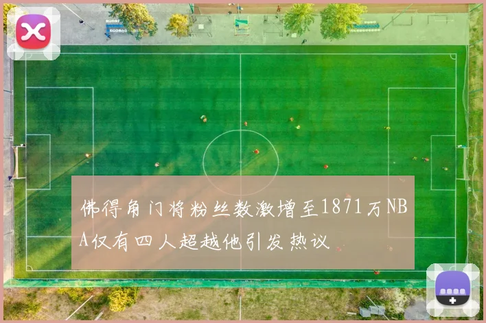 佛得角门将粉丝数激增至1871万NBA仅有四人超越他引发热议