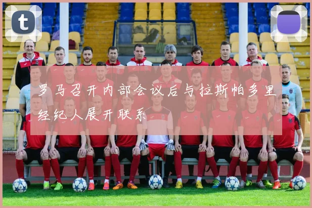 罗马召开内部会议后与拉斯帕多里经纪人展开联系