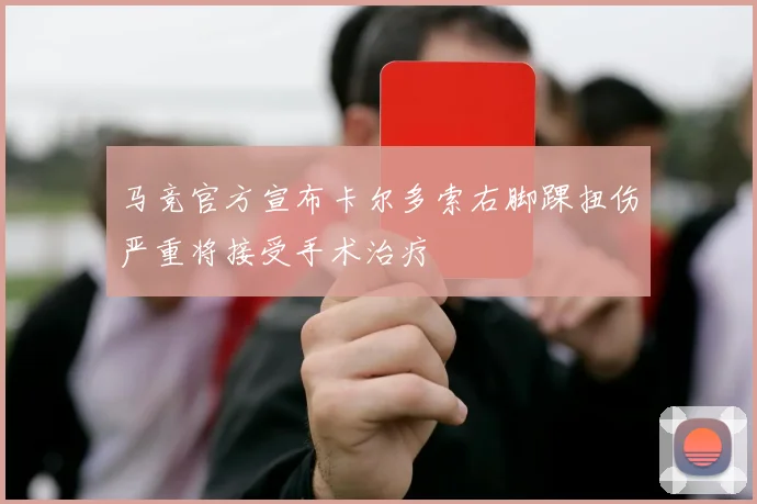 马竞官方宣布卡尔多索右脚踝扭伤严重将接受手术治疗