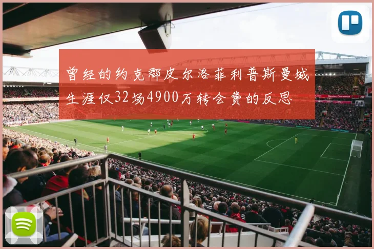 曾经的约克郡皮尔洛菲利普斯曼城生涯仅32场4900万转会费的反思
