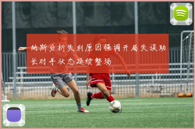纳斯分析失利原因强调开局失误助长对手状态延续整场
