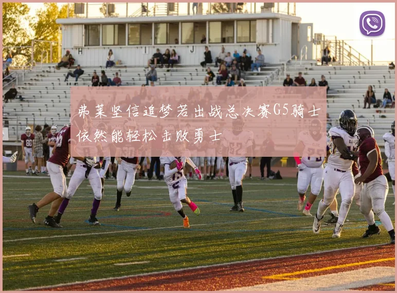 弗莱坚信追梦若出战总决赛G5骑士依然能轻松击败勇士